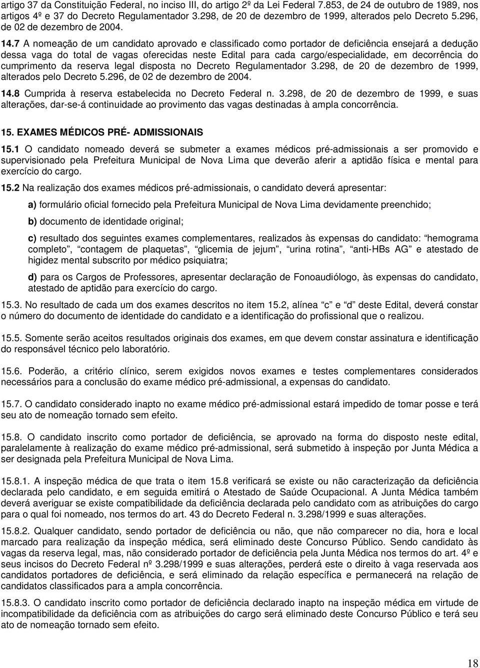 7 A nomeação de um candidato aprovado e classificado como portador de deficiência ensejará a dedução dessa vaga do total de vagas oferecidas neste Edital para cada cargo/especialidade, em decorrência