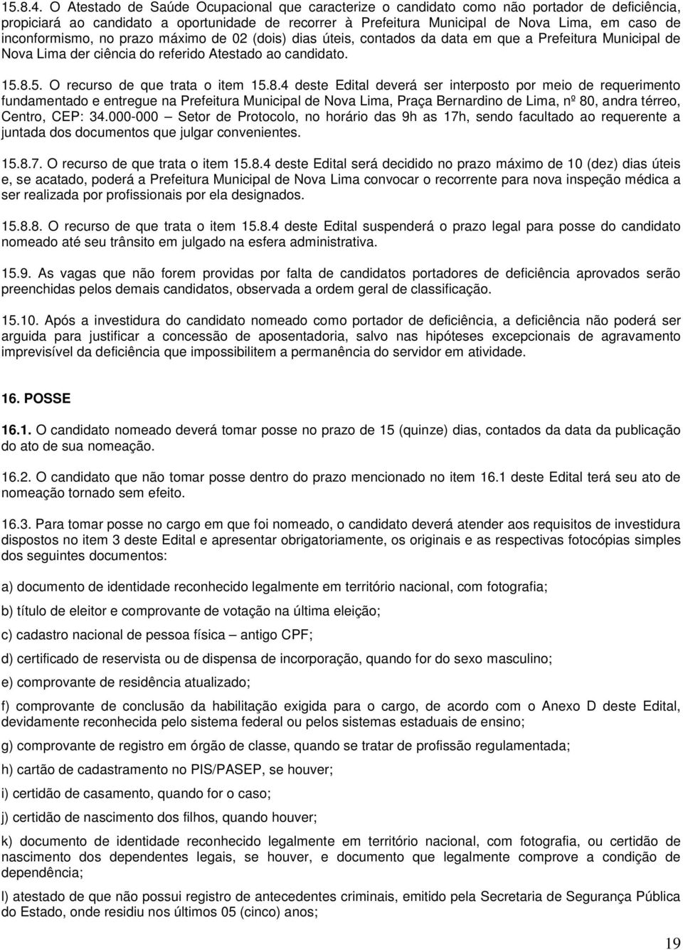 inconformismo, no prazo máximo de 02 (dois) dias úteis, contados da data em que a Prefeitura Municipal de Nova Lima der ciência do referido Atestado ao candidato. 15.8.5. O recurso de que trata o item 15.