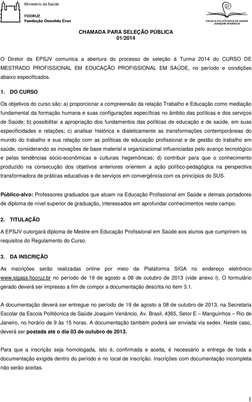 DO CURSO Os objetivos do curso são: a) proporcionar a compreensão da relação Trabalho e Educação como mediação fundamental da formação humana e suas configurações específicas no âmbito das políticas