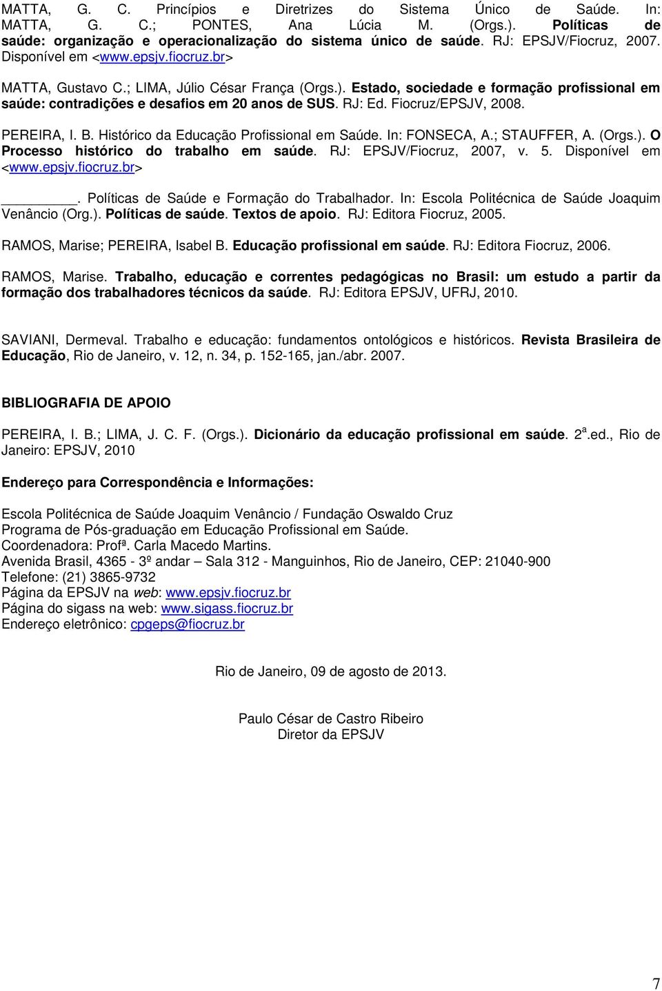 Estado, sociedade e formação profissional em saúde: contradições e desafios em 20 anos de SUS. RJ: Ed. Fiocruz/EPSJV, 2008. PEREIRA, I. B. Histórico da Educação Profissional em Saúde. In: FONSECA, A.