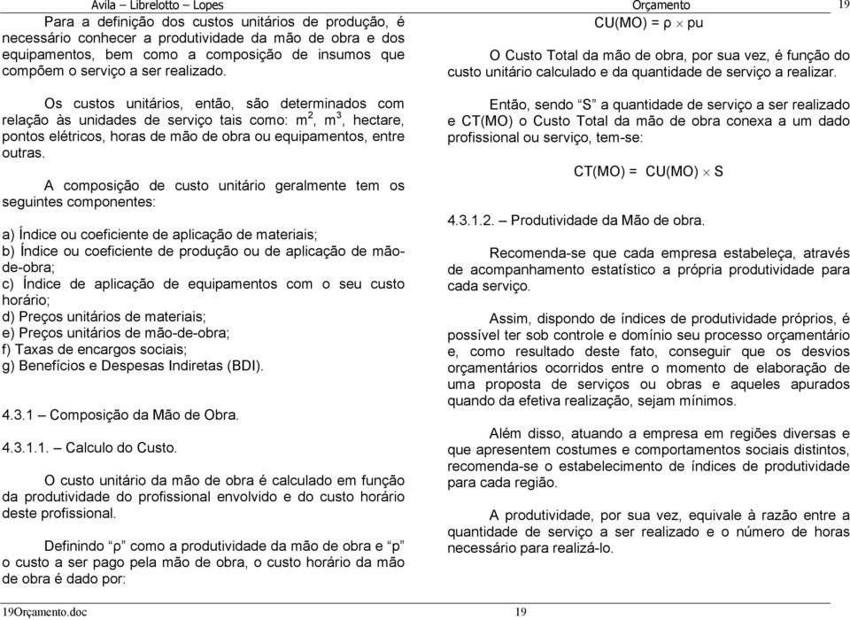 19 Os custos unitários, então, são determinados com relação às unidades de serviço tais como: m 2, m 3, hectare, pontos elétricos, horas de mão de obra ou equipamentos, entre outras.