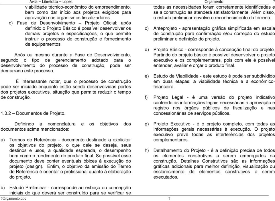 c) Fase de Desenvolvimento Projeto Oficial: após definido o Projeto Básico é possível desenvolver os c) Anteprojeto - apresentação gráfica simplificada em escala demais projetos e especificações, o