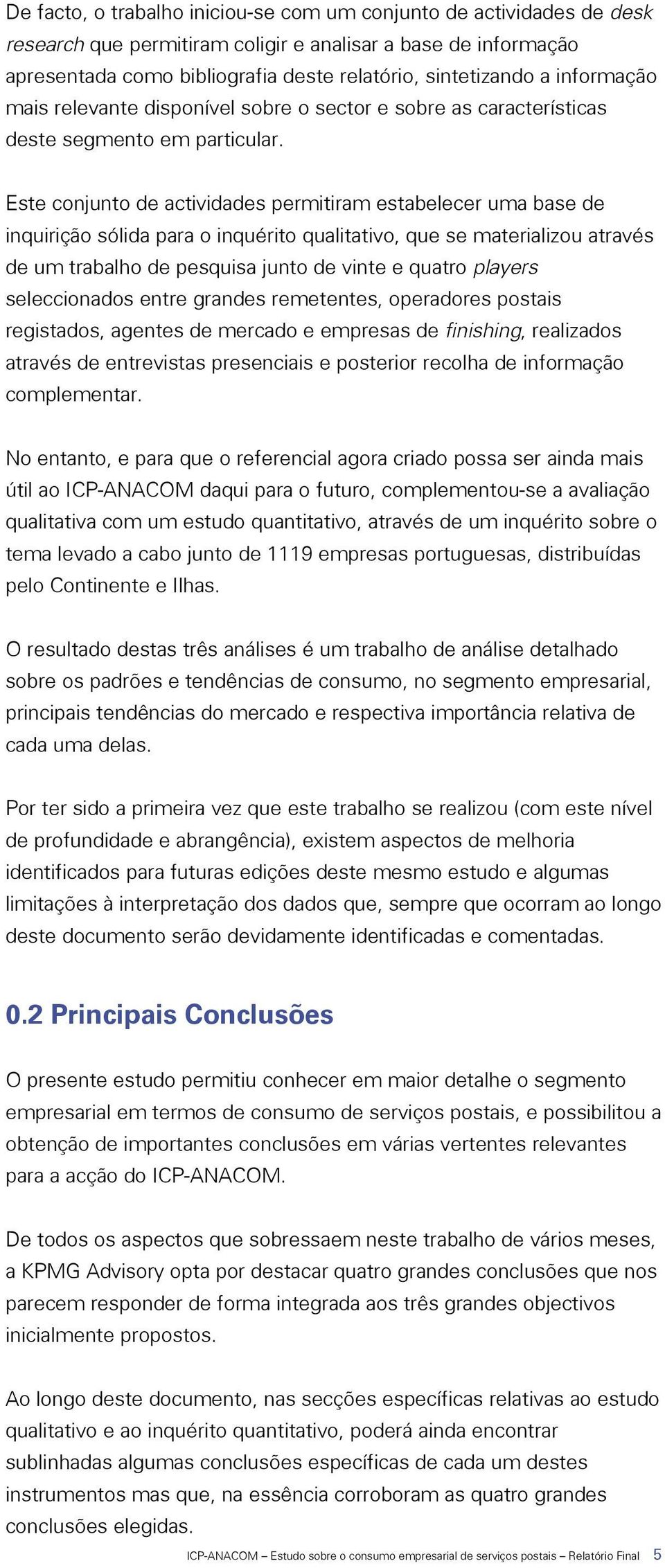 Este conjunto de actividades permitiram estabelecer uma base de inquirição sólida para o inquérito qualitativo, que se materializou através de um trabalho de pesquisa junto de vinte e quatro players