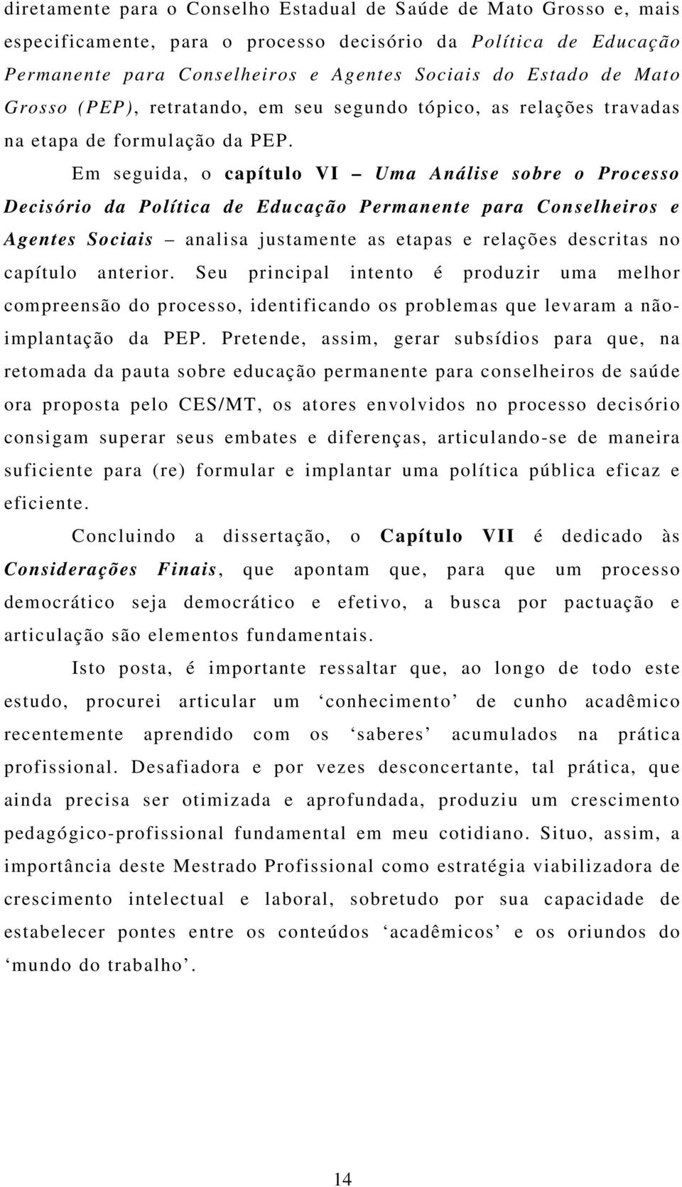 Em seguida, o capítulo VI Uma Análise sobre o Processo Decisório da Política de Educação Permanente para Conselheiros e Agentes Sociais analisa justamente as etapas e relações descritas no capítulo