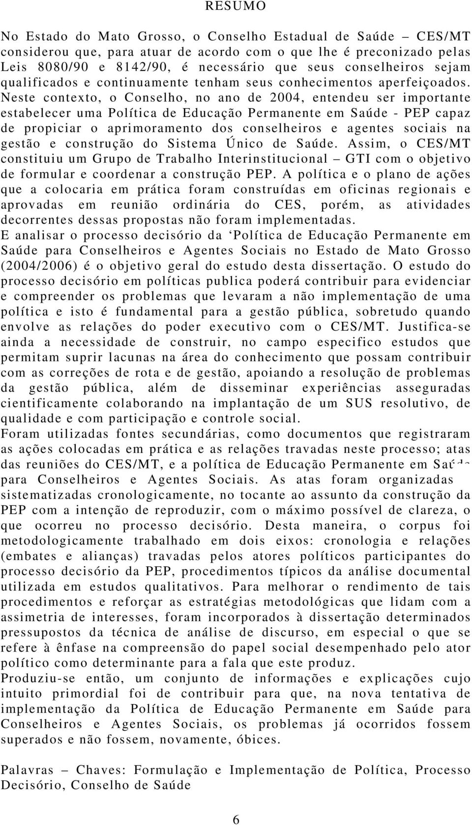 Neste contexto, o Conselho, no ano de 2004, entendeu ser importante estabelecer uma Política de Educação Permanente em Saúde - PEP capaz de propiciar o aprimoramento dos conselheiros e agentes