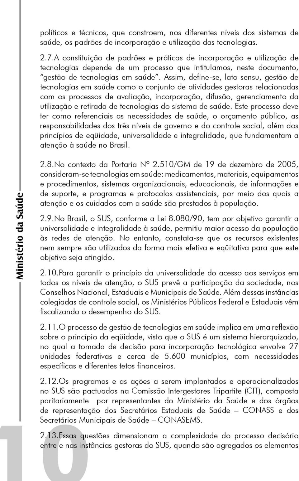 Assim, define-se, lato sensu, gestão de tecnologias em saúde como o conjunto de atividades gestoras relacionadas com os processos de avaliação, incorporação, difusão, gerenciamento da utilização e