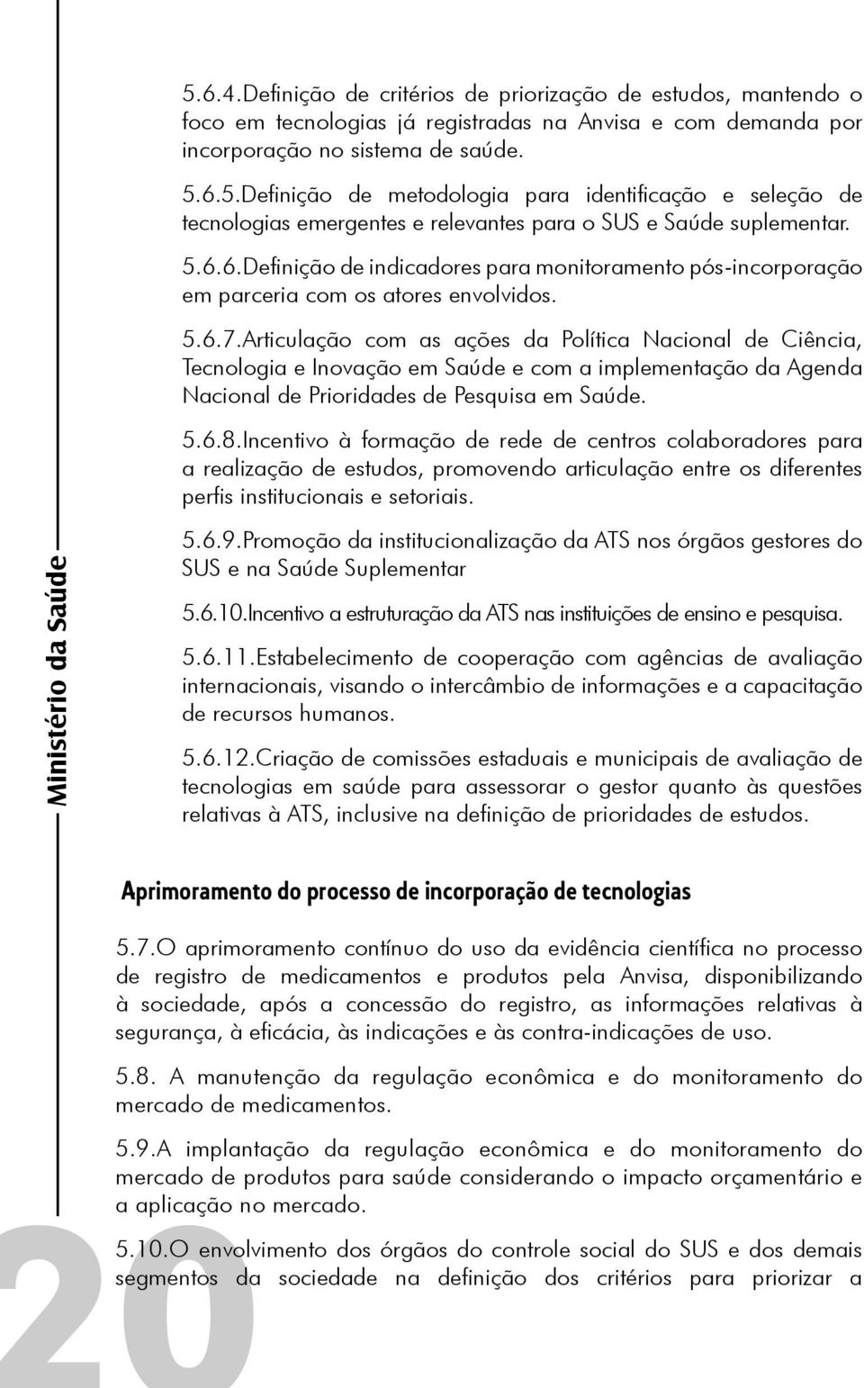 Articulação com as ações da Política Nacional de Ciência, Tecnologia e Inovação em Saúde e com a implementação da Agenda Nacional de Prioridades de Pesquisa em Saúde. 5.6.8.