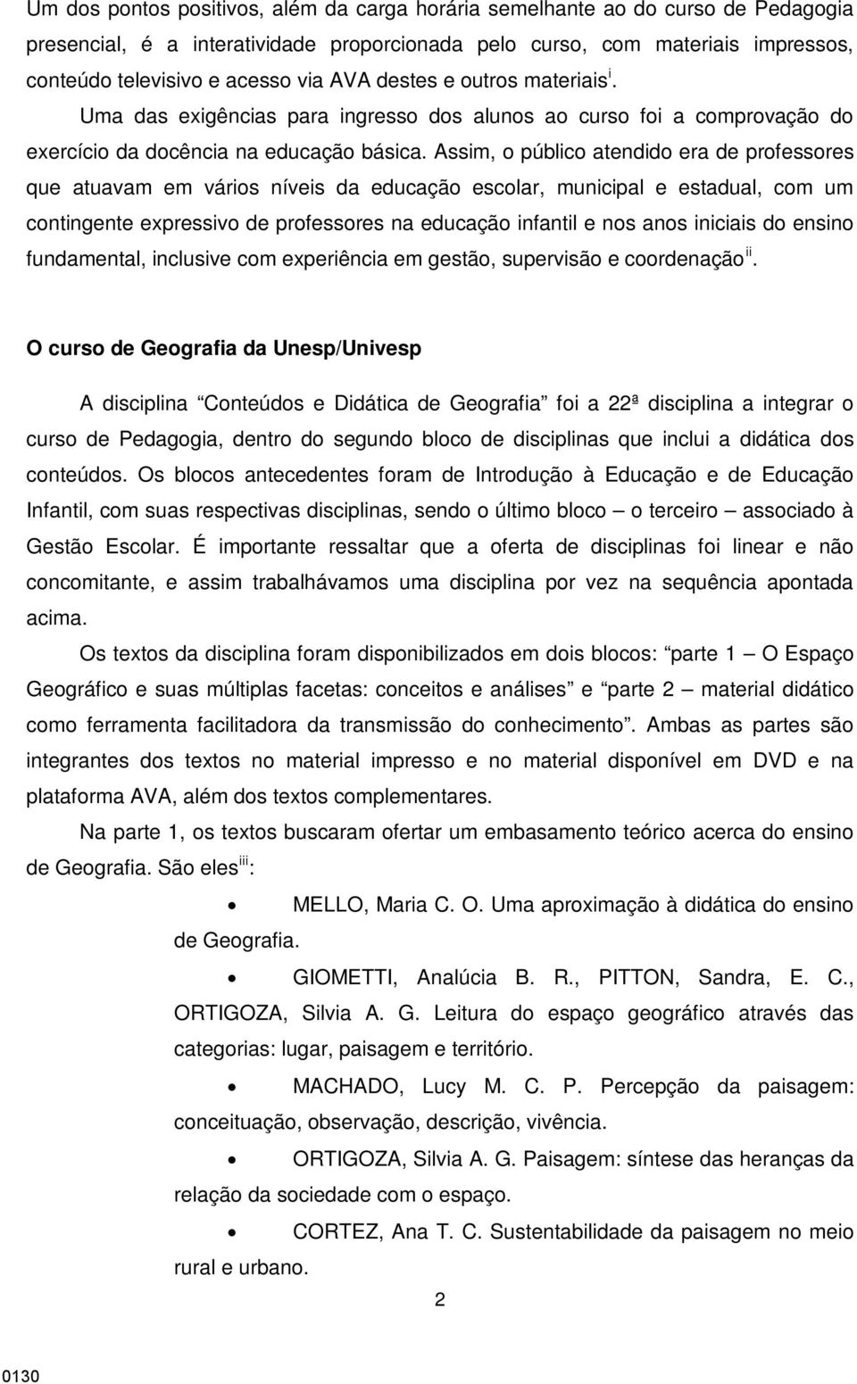 Assim, o público atendido era de professores que atuavam em vários níveis da educação escolar, municipal e estadual, com um contingente expressivo de professores na educação infantil e nos anos