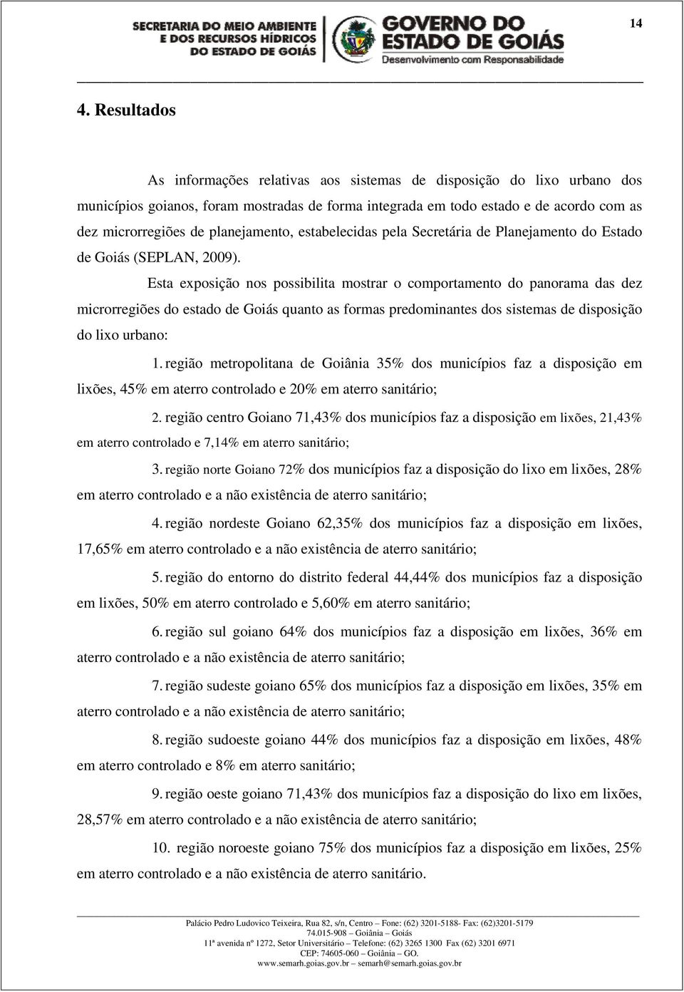 Esta exposição nos possibilita mostrar o comportamento do panorama das dez microrregiões do estado de Goiás quanto as formas predominantes dos sistemas de disposição do lixo urbano: 1.