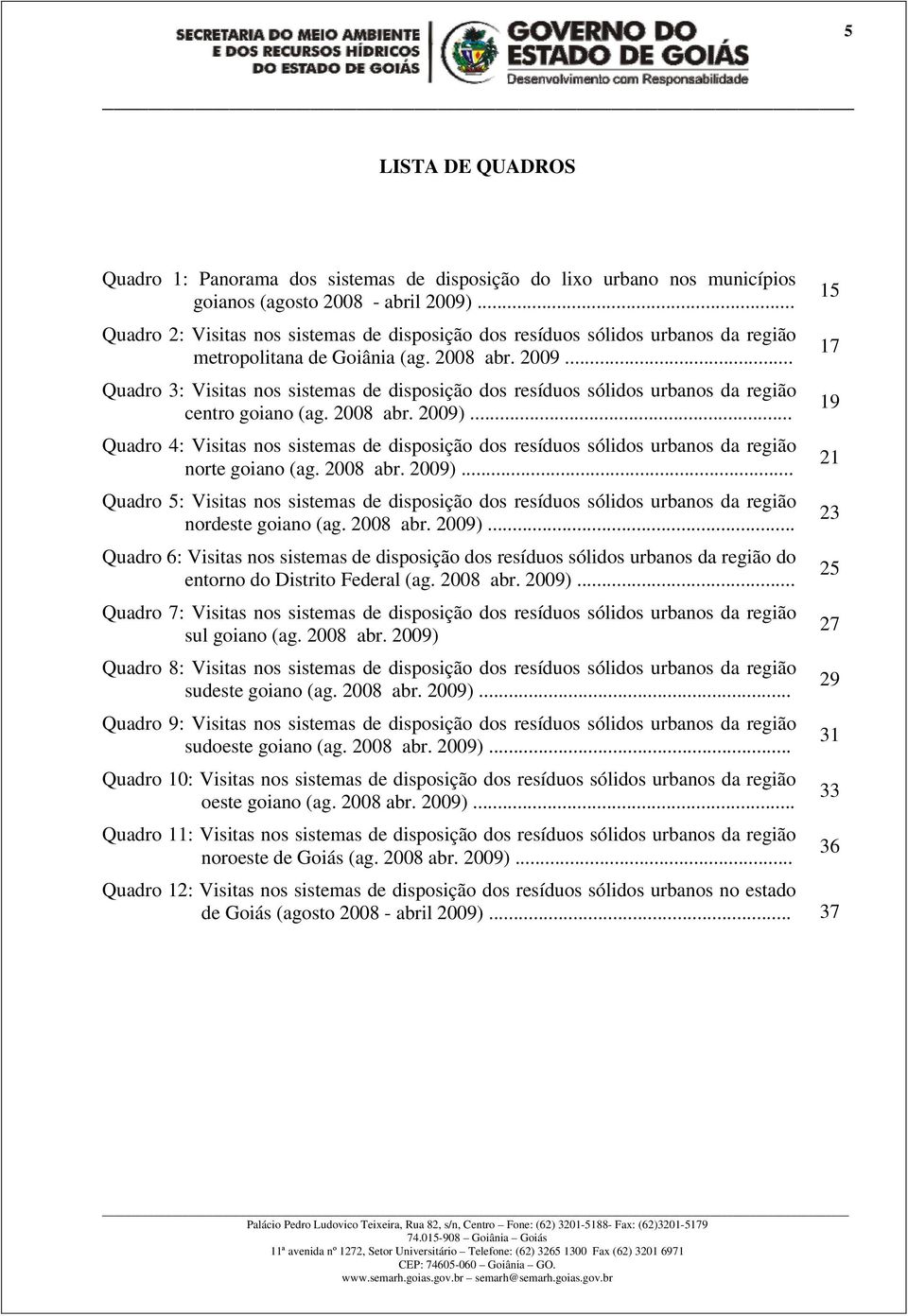 .. Quadro 3: Visitas nos sistemas de disposição dos resíduos sólidos urbanos da região centro goiano (ag. 2008 abr. 2009).