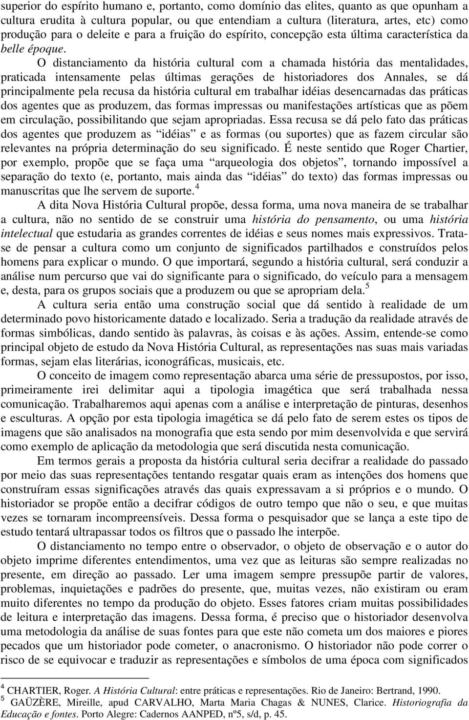 O distanciamento da história cultural com a chamada história das mentalidades, praticada intensamente pelas últimas gerações de historiadores dos Annales, se dá principalmente pela recusa da história