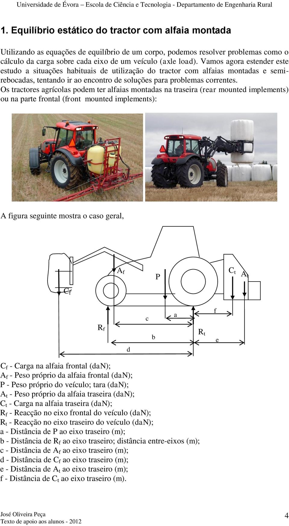 Os tractores agrícolas podem ter alfaias montadas na traseira (rear mounted implements) ou na parte frontal (front mounted implements): A figura seguinte mostra o caso geral, A f P C t At C f c a f R