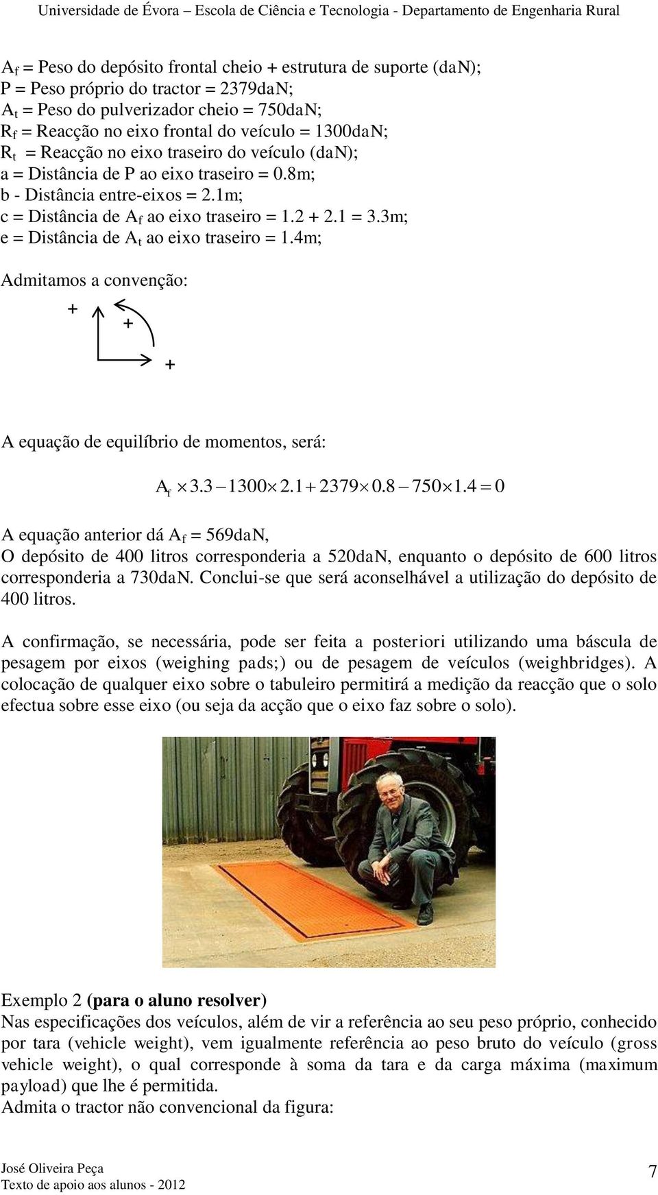 3m; e = Distância de A t ao eixo traseiro = 1.4m; Admitamos a convenção: + + + A equação de equilíbrio de momentos, será: A f 3.3 1300 2.1 2379 0.8 750 1.