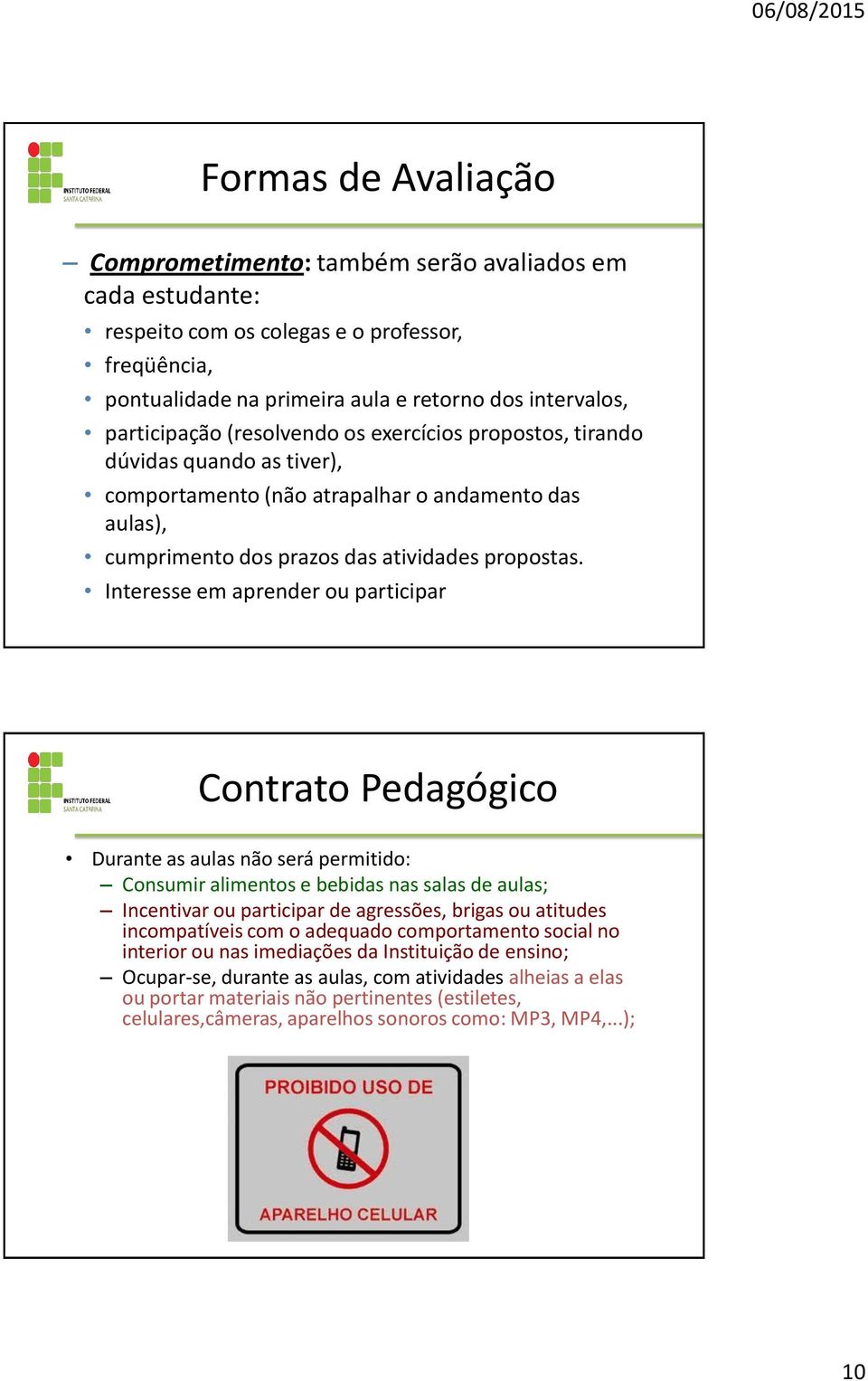 Interesse em aprender ou participar Contrato Pedagógico Durante as aulas não será permitido: Consumir alimentos e bebidas nas salas de aulas; Incentivar ou participar de agressões, brigas ou atitudes