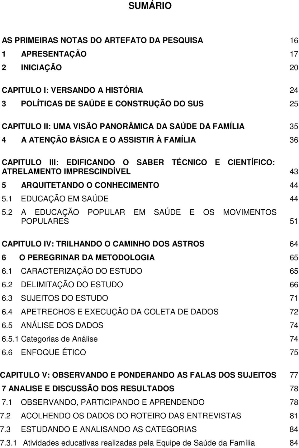 1 EDUCAÇÃO EM SAÚDE 44 5.2 A EDUCAÇÃO POPULAR EM SAÚDE E OS MOVIMENTOS POPULARES 51 CAPITULO IV: TRILHANDO O CAMINHO DOS ASTROS 64 6 O PEREGRINAR DA METODOLOGIA 65 6.1 CARACTERIZAÇÃO DO ESTUDO 65 6.