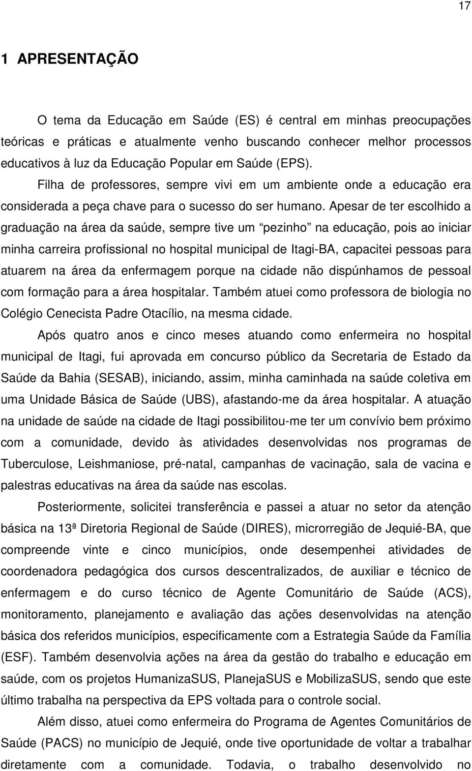 Apesar de ter escolhido a graduação na área da saúde, sempre tive um pezinho na educação, pois ao iniciar minha carreira profissional no hospital municipal de Itagi-BA, capacitei pessoas para atuarem