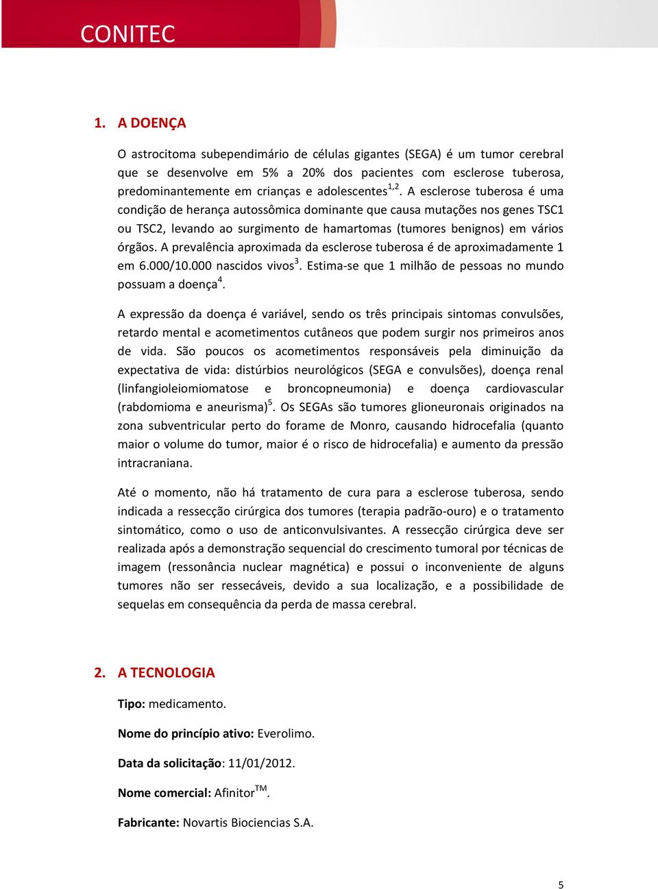 A esclerose tuberosa é uma condição de herança autossômica dominante que causa mutações nos genes TSC1 ou TSC2, levando ao surgimento de hamartomas (tumores benignos) em vários órgãos.