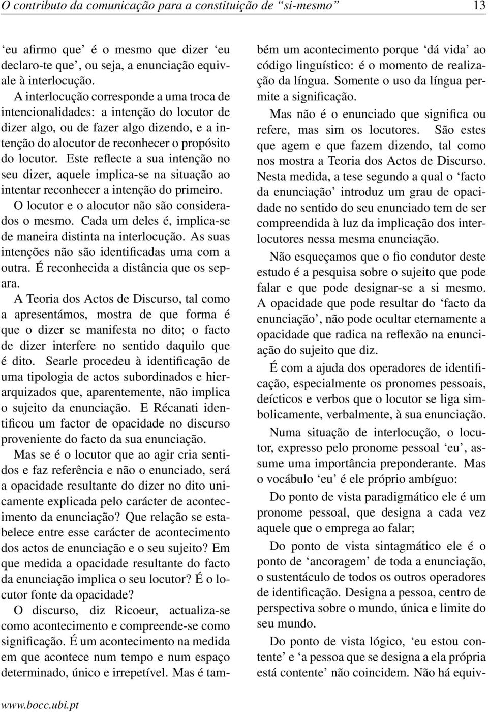 Este reflecte a sua intenção no seu dizer, aquele implica-se na situação ao intentar reconhecer a intenção do primeiro. O locutor e o alocutor não são considerados o mesmo.