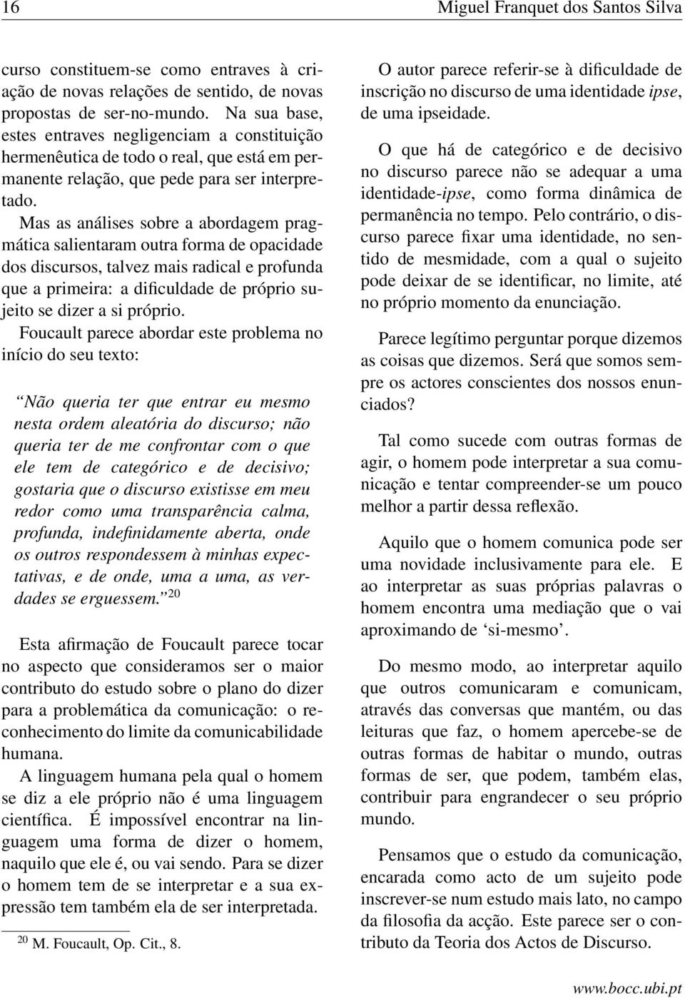 Mas as análises sobre a abordagem pragmática salientaram outra forma de opacidade dos discursos, talvez mais radical e profunda que a primeira: a dificuldade de próprio sujeito se dizer a si próprio.