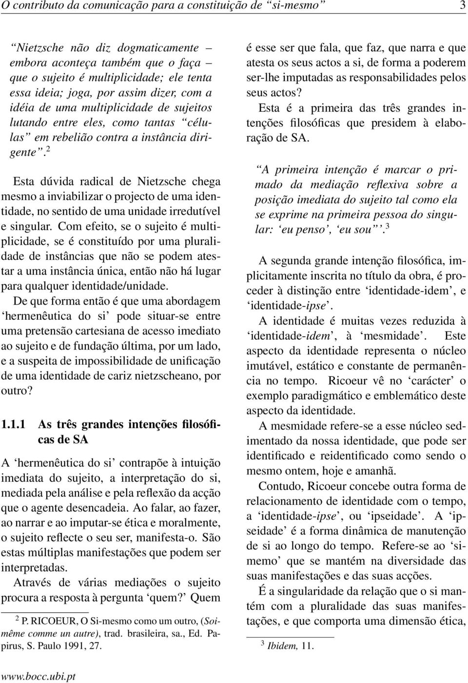 2 Esta dúvida radical de Nietzsche chega mesmo a inviabilizar o projecto de uma identidade, no sentido de uma unidade irredutível e singular.