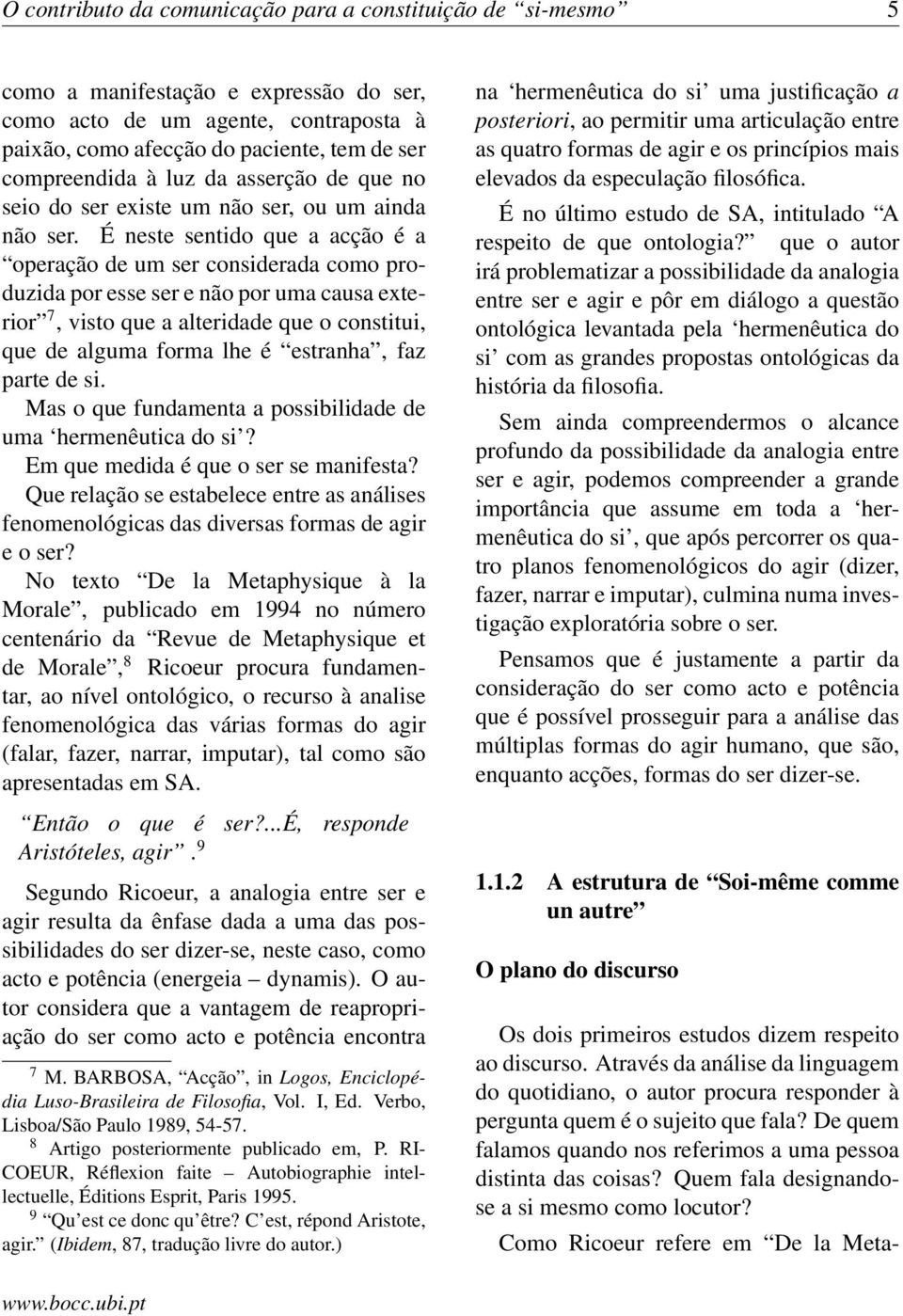 É neste sentido que a acção é a operação de um ser considerada como produzida por esse ser e não por uma causa exterior 7, visto que a alteridade que o constitui, que de alguma forma lhe é estranha,