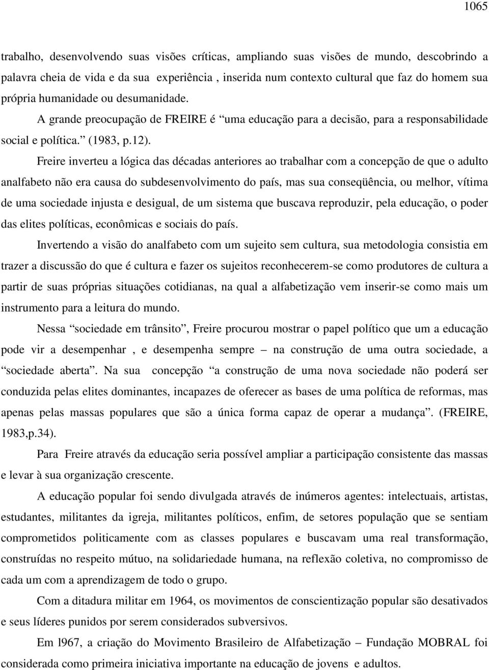 Freire inverteu a lógica das décadas anteriores ao trabalhar com a concepção de que o adulto analfabeto não era causa do subdesenvolvimento do país, mas sua conseqüência, ou melhor, vítima de uma