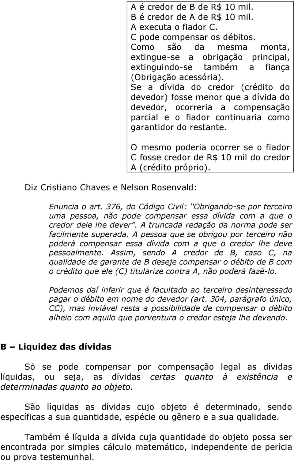 Se a dívida do credor (crédito do devedor) fosse menor que a dívida do devedor, ocorreria a compensação parcial e o fiador continuaria como garantidor do restante.