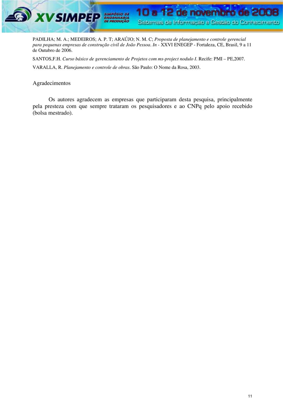 Recife: PMI PE,2007. VARALLA, R. Planejamento e controle de obras. São Paulo: O Nome da Rosa, 2003.