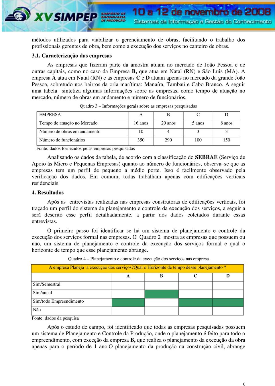 A empresa A atua em Natal (RN) e as empresas C e D atuam apenas no mercado da grande João Pessoa, sobretudo nos bairros da orla marítima: Manaíra, Tambaú e Cabo Branco.