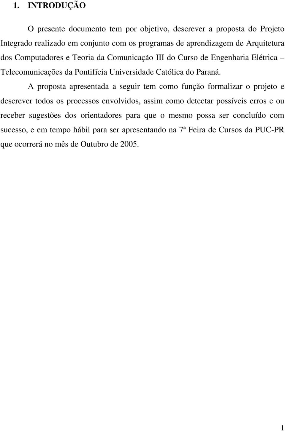 A proposta apresentada a seguir tem como função formalizar o projeto e descrever todos os processos envolvidos, assim como detectar possíveis erros e ou receber