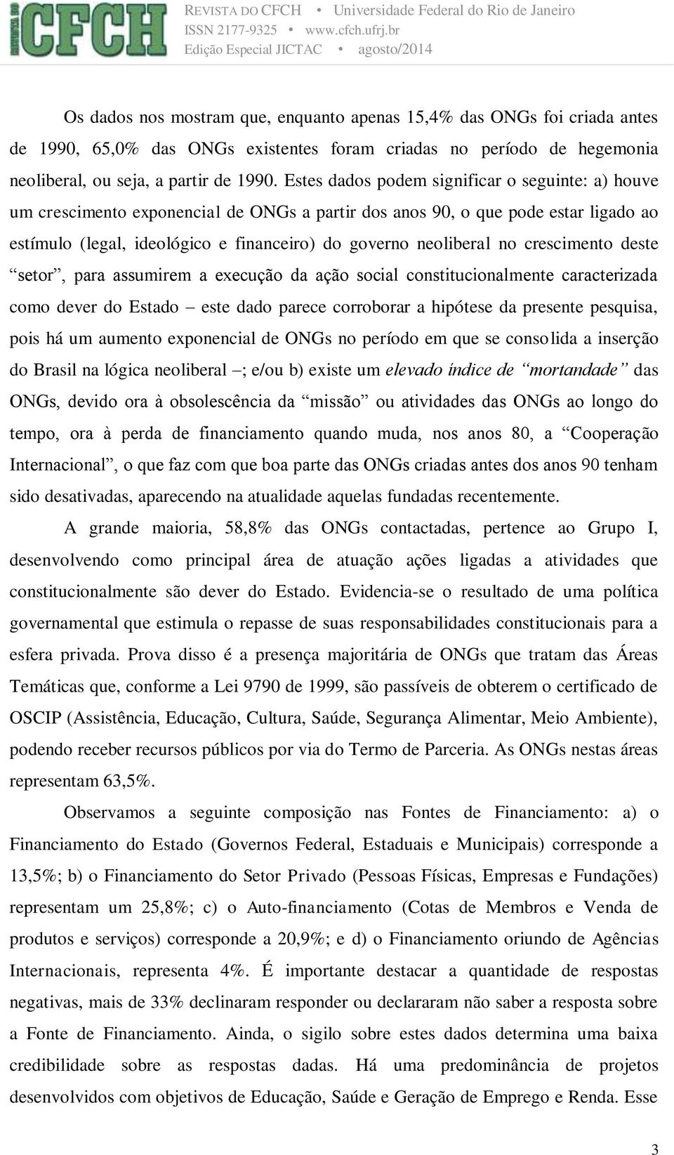 no crescimento deste setor, para assumirem a execução da ação social constitucionalmente caracterizada como dever do Estado este dado parece corroborar a hipótese da presente pesquisa, pois há um