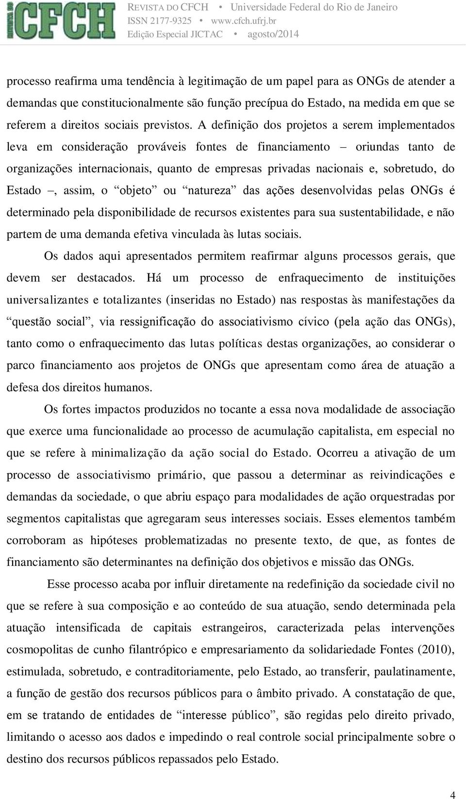 A definição dos projetos a serem implementados leva em consideração prováveis fontes de financiamento oriundas tanto de organizações internacionais, quanto de empresas privadas nacionais e,