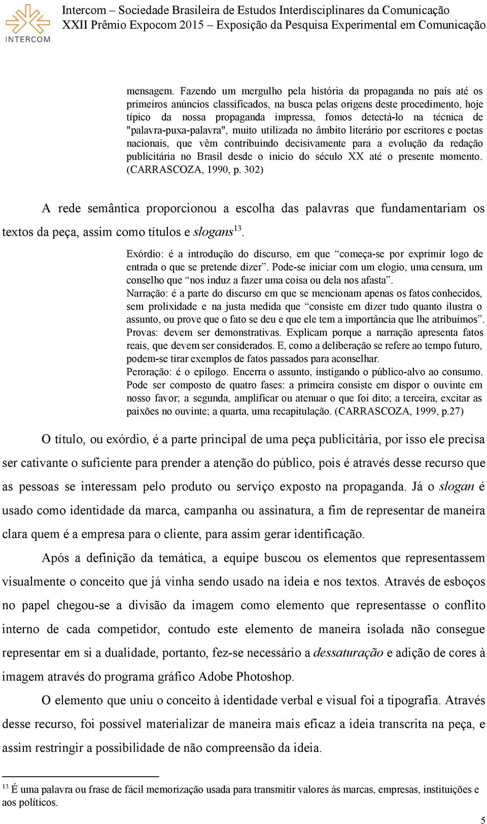 na técnica de "palavra puxa palavra", muito utilizada no âmbito literário por escritores e poetas nacionais, que vêm contribuindo decisivamente para a evolução da redação publicitária no Brasil desde