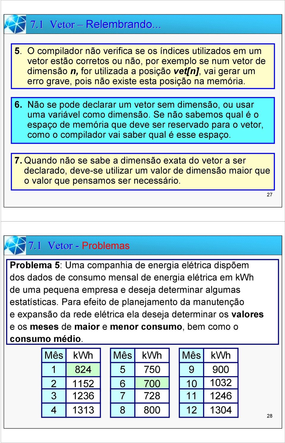 existe esta posição na memória. 6. Não se pode declarar um vetor sem dimensão, ou usar uma variável como dimensão.