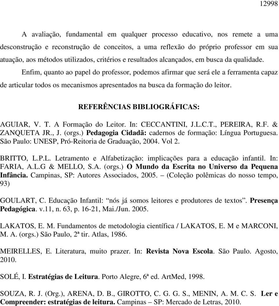 Enfim, quanto ao papel do professor, podemos afirmar que será ele a ferramenta capaz de articular todos os mecanismos apresentados na busca da formação do leitor.