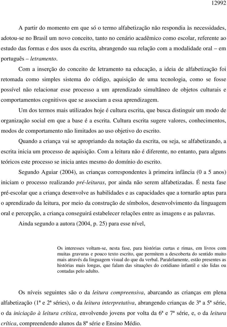 Com a inserção do conceito de letramento na educação, a ideia de alfabetização foi retomada como simples sistema do código, aquisição de uma tecnologia, como se fosse possível não relacionar esse