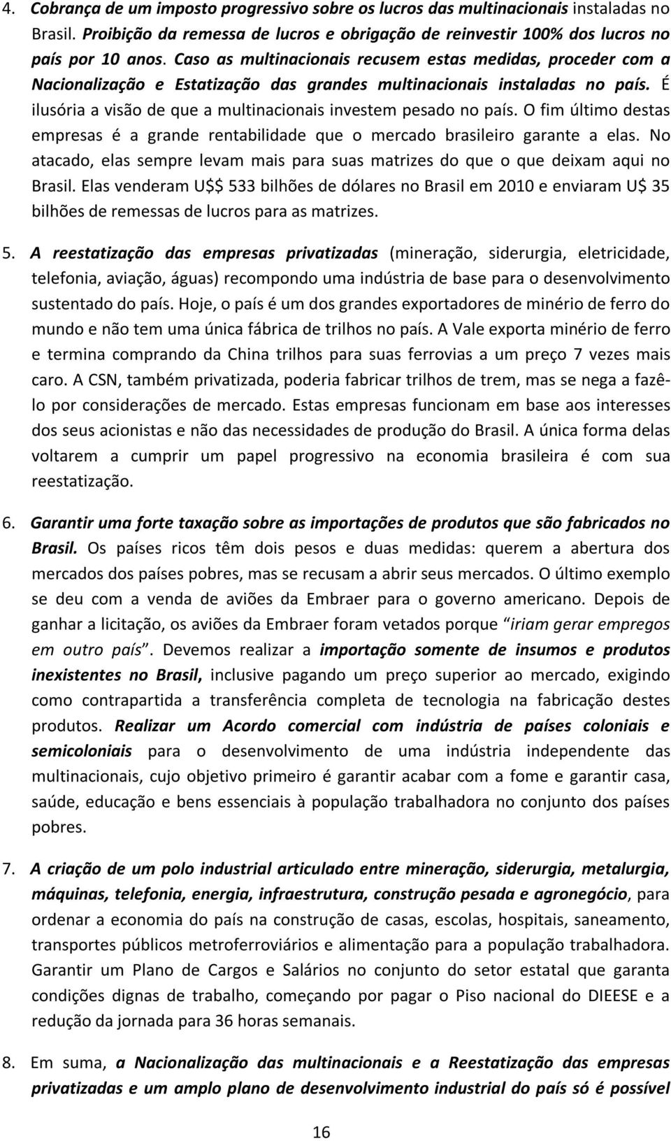 É ilusória a visão de que a multinacionais investem pesado no país. O fim último destas empresas é a grande rentabilidade que o mercado brasileiro garante a elas.