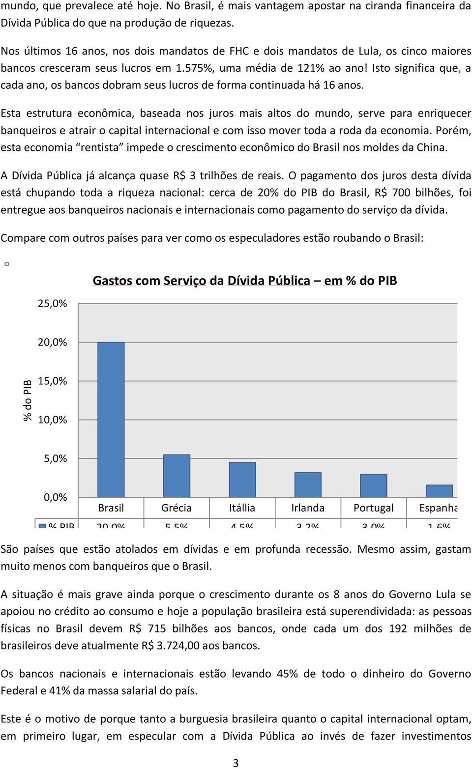 Isto significa que, a cada ano, os bancos dobram seus lucros de forma continuada há 16 anos.