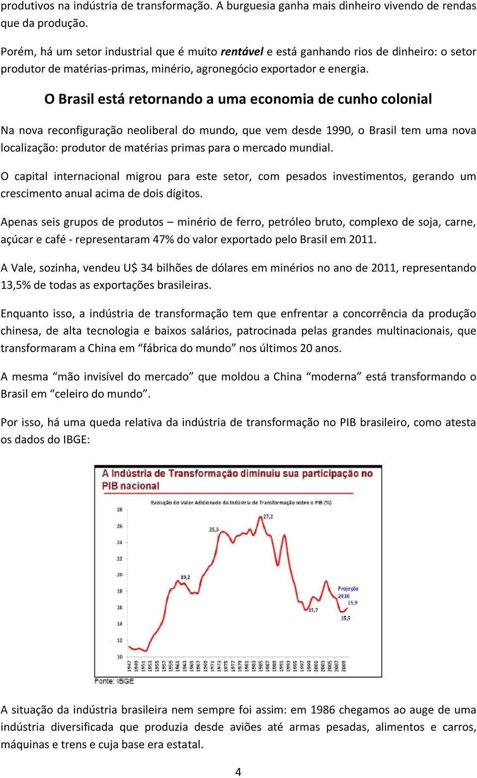 O Brasil está retornando a uma economia de cunho colonial Na nova reconfiguração neoliberal do mundo, que vem desde 1990, o Brasil tem uma nova localização: produtor de matérias primas para o mercado