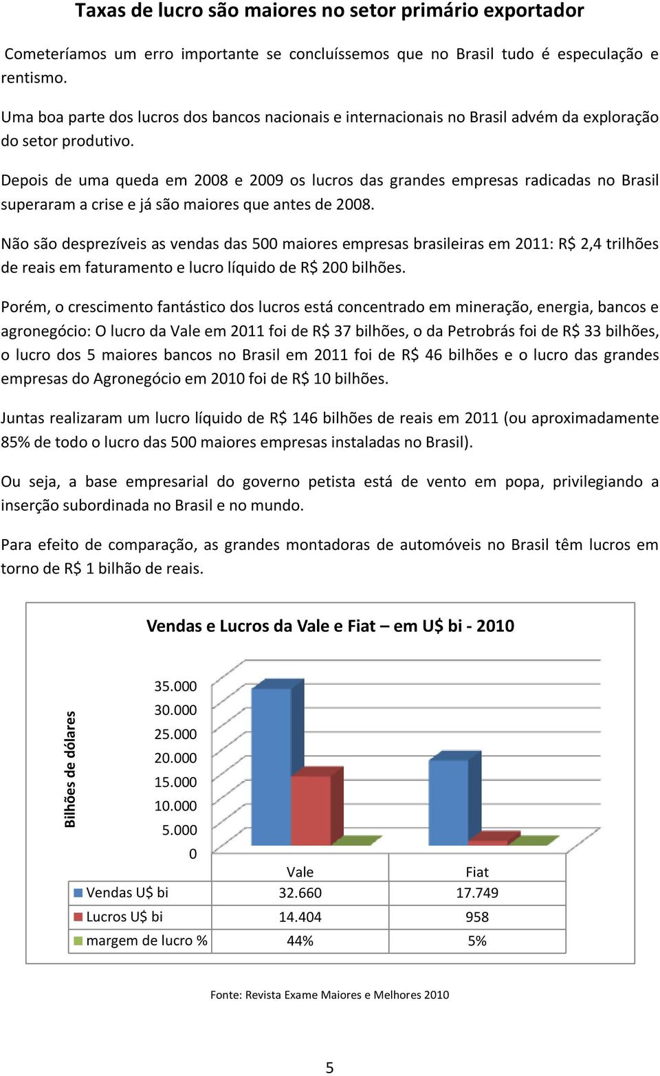 Depois de uma queda em 2008 e 2009 os lucros das grandes empresas radicadas no Brasil superaram a crise e já são maiores que antes de 2008.