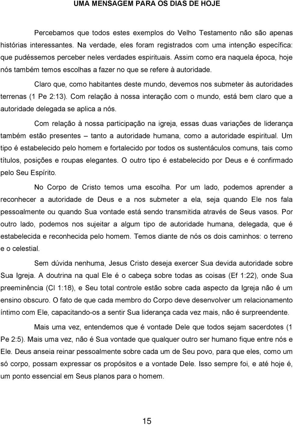 Assim como era naquela época, hoje nós também temos escolhas a fazer no que se refere à autoridade. Claro que, como habitantes deste mundo, devemos nos submeter às autoridades terrenas (1 Pe 2:13).