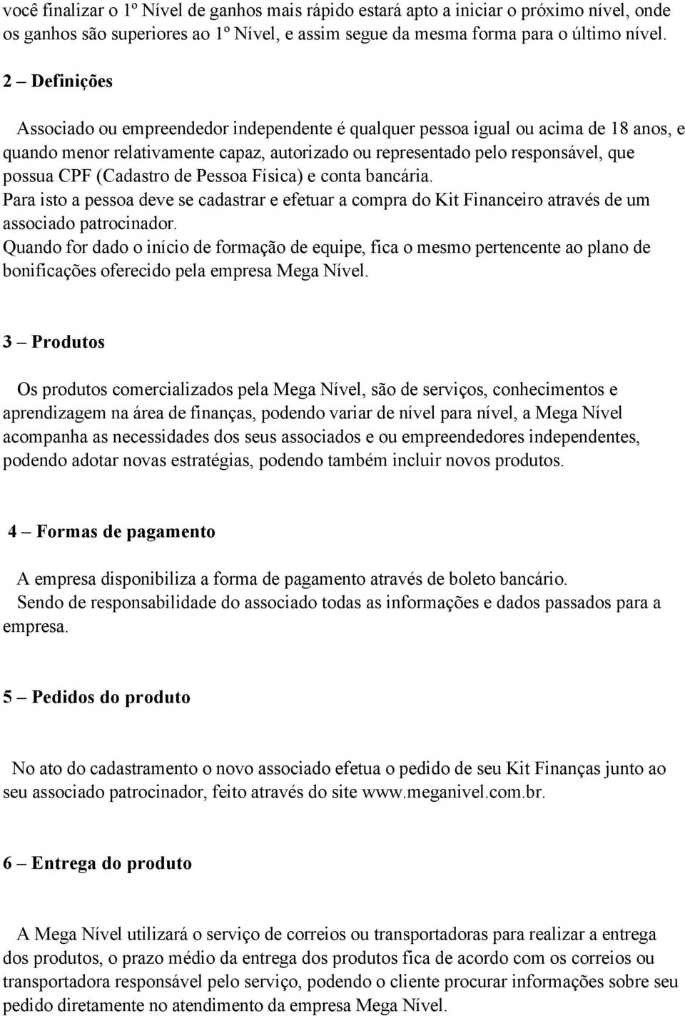 (Cadastro de Pessoa Física) e conta bancária. Para isto a pessoa deve se cadastrar e efetuar a compra do Kit Financeiro através de um associado patrocinador.