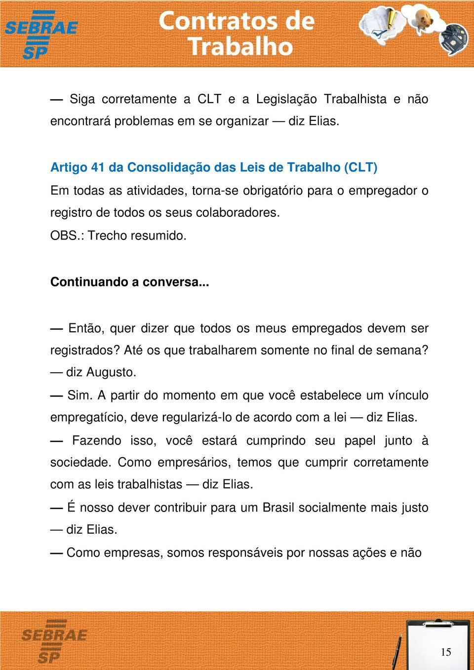 Continuando a conversa... Então, quer dizer que todos os meus empregados devem ser registrados? Até os que trabalharem somente no final de semana? diz Augusto. Sim.