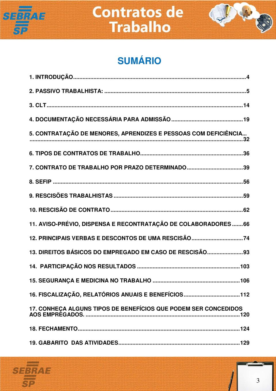 AVISO-PRÉVIO, DISPENSA E RECONTRATAÇÃO DE COLABORADORES... 66 12. PRINCIPAIS VERBAS E DESCONTOS DE UMA RESCISÃO... 74 13. DIREITOS BÁSICOS DO EMPREGADO EM CASO DE RESCISÃO... 93 14.