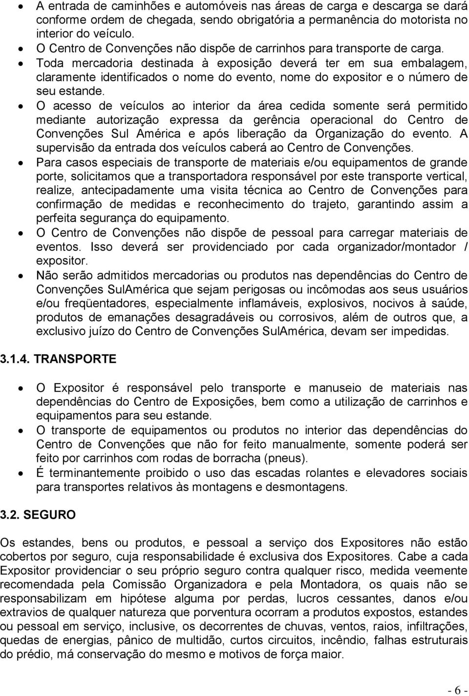 Toda mercadoria destinada à exposição deverá ter em sua embalagem, claramente identificados o nome do evento, nome do expositor e o número de seu estande.