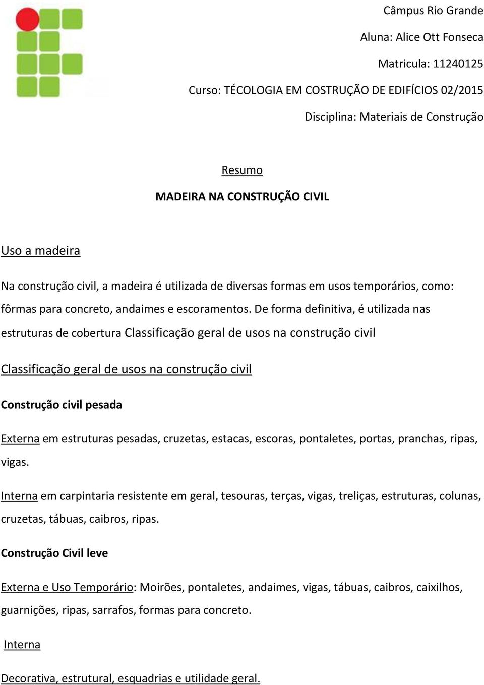 De forma definitiva, é utilizada nas estruturas de cobertura Classificação geral de usos na construção civil Classificação geral de usos na construção civil Construção civil pesada Externa em