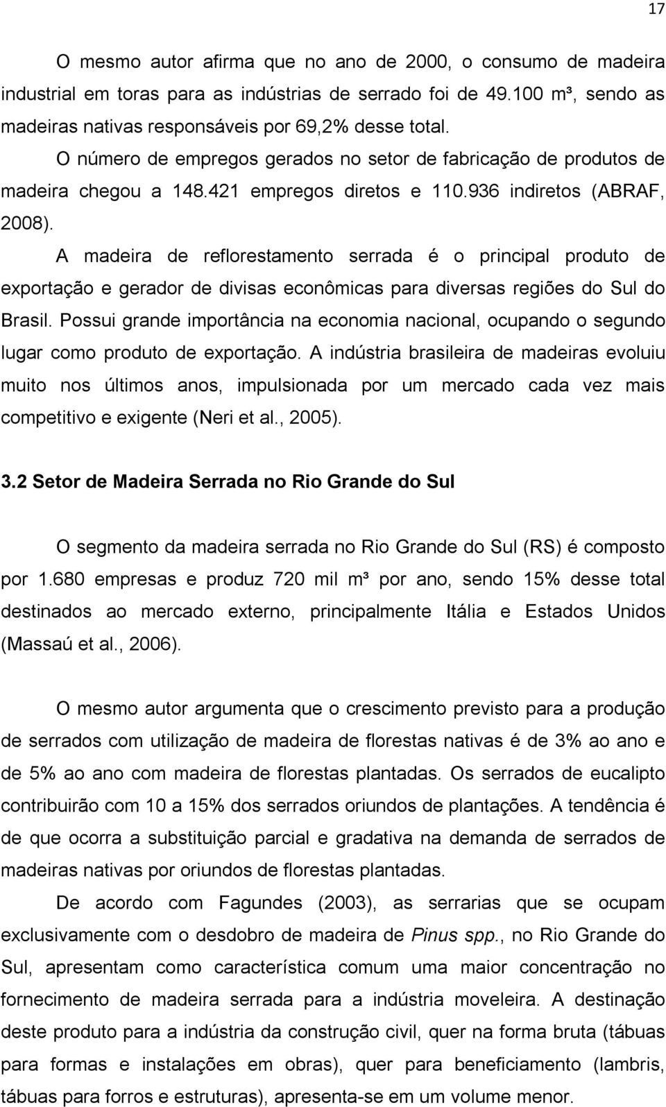 A madeira de reflorestamento serrada é o principal produto de exportação e gerador de divisas econômicas para diversas regiões do Sul do Brasil.