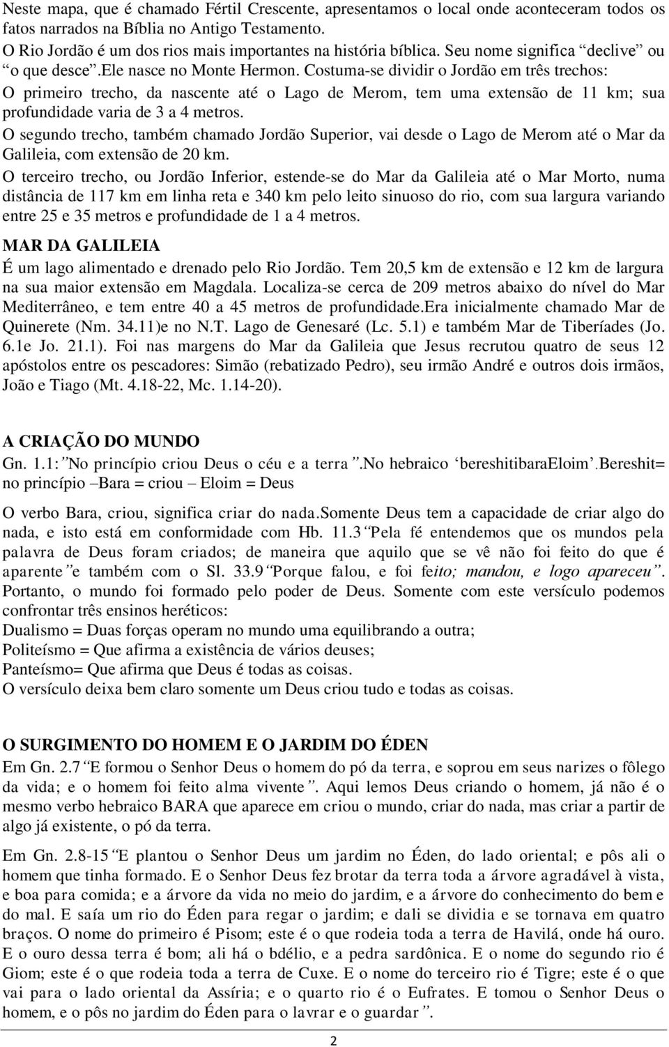 Costuma-se dividir o Jordão em três trechos: O primeiro trecho, da nascente até o Lago de Merom, tem uma extensão de 11 km; sua profundidade varia de 3 a 4 metros.