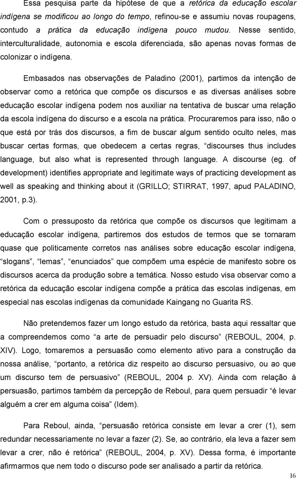 Embasados nas observações de Paladino (2001), partimos da intenção de observar como a retórica que compõe os discursos e as diversas análises sobre educação escolar indígena podem nos auxiliar na