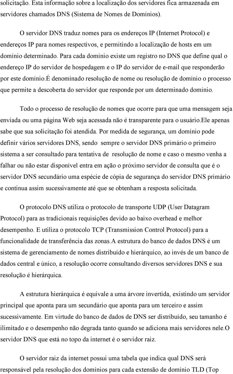 Para cada domínio existe um registro no DNS que define qual o endereço IP do servidor de hospedagem e o IP do servidor de e-mail que responderão por este domínio.